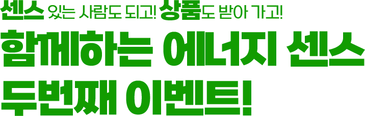 센스 있는 사람도 되고! 상품도 받아 가고! 함께하는 에너지 센스 첫번째 이벤트!